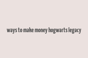 ways to make money hogwarts legacy