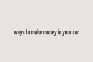 ways to make money in your car