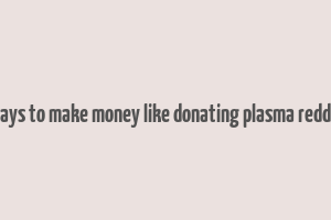 ways to make money like donating plasma reddit