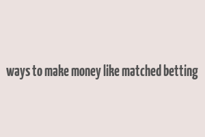 ways to make money like matched betting