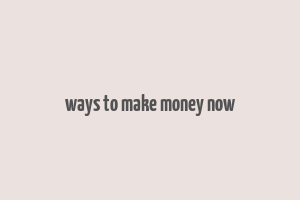 ways to make money now