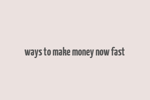 ways to make money now fast