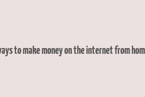 ways to make money on the internet from home