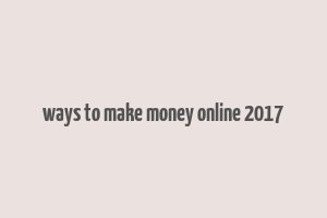 ways to make money online 2017