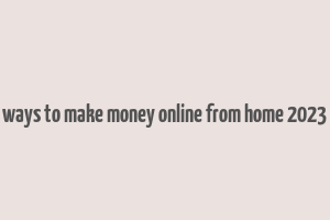 ways to make money online from home 2023