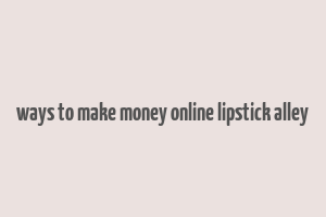 ways to make money online lipstick alley