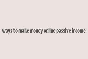 ways to make money online passive income