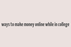 ways to make money online while in college