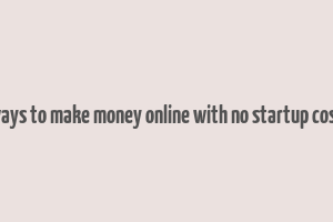 ways to make money online with no startup cost