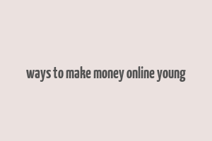 ways to make money online young