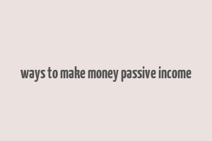 ways to make money passive income