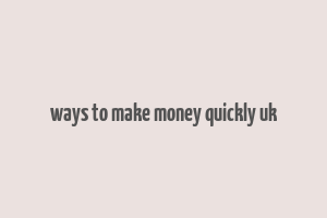 ways to make money quickly uk