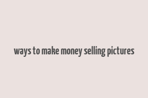 ways to make money selling pictures