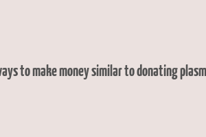 ways to make money similar to donating plasma