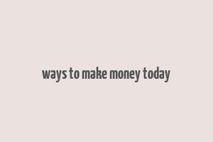 ways to make money today