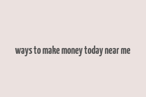 ways to make money today near me