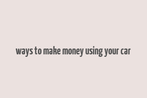 ways to make money using your car