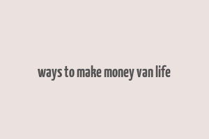 ways to make money van life