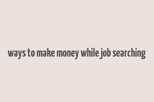 ways to make money while job searching