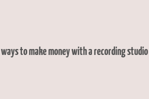 ways to make money with a recording studio