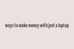 ways to make money with just a laptop