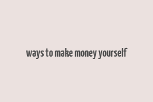 ways to make money yourself