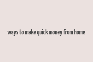 ways to make quick money from home