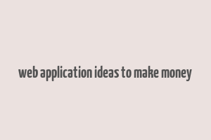 web application ideas to make money