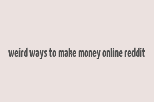 weird ways to make money online reddit