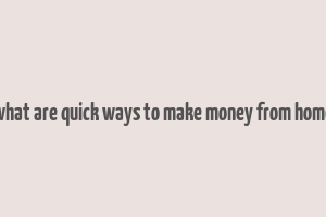 what are quick ways to make money from home