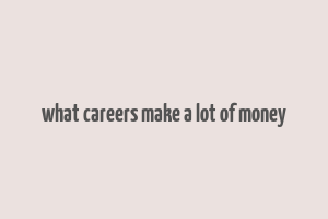 what careers make a lot of money