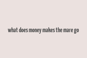 what does money makes the mare go