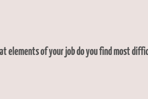 what elements of your job do you find most difficult