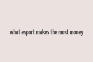 what esport makes the most money