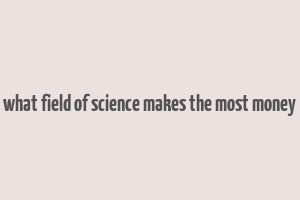 what field of science makes the most money