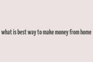 what is best way to make money from home