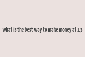 what is the best way to make money at 13