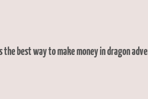 what is the best way to make money in dragon adventures