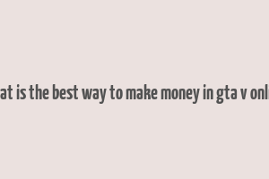 what is the best way to make money in gta v online