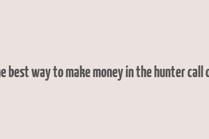 what is the best way to make money in the hunter call of the wild