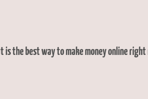 what is the best way to make money online right now