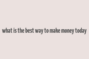 what is the best way to make money today