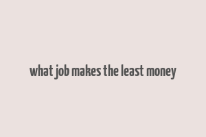 what job makes the least money