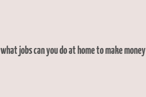 what jobs can you do at home to make money