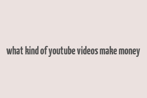 what kind of youtube videos make money