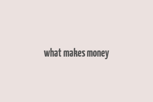 what makes money