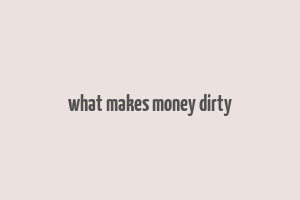 what makes money dirty