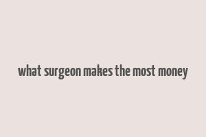 what surgeon makes the most money