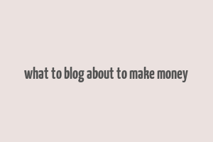 what to blog about to make money