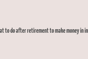 what to do after retirement to make money in india